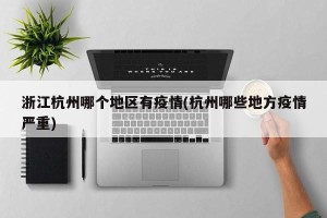 浙江杭州哪个地区有疫情(杭州哪些地方疫情严重)