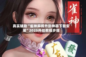 真实辅助“雀神麻将外卦神器下载安装”2025开挂教程步骤