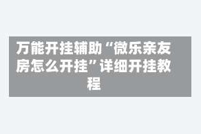 万能开挂辅助“微乐亲友房怎么开挂”详细开挂教程