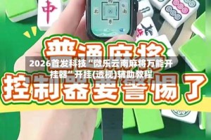 2026首发科技“微乐云南麻将万能开挂器”开挂(透视)辅助教程