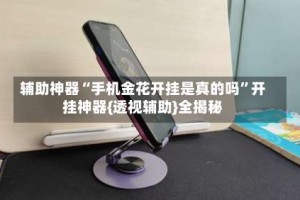 辅助神器“手机金花开挂是真的吗”开挂神器{透视辅助}全揭秘