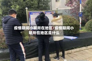 疫情期间小明所在地区/疫情期间小明所在地区是什么