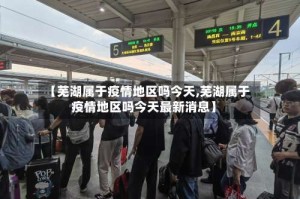 【芜湖属于疫情地区吗今天,芜湖属于疫情地区吗今天最新消息】