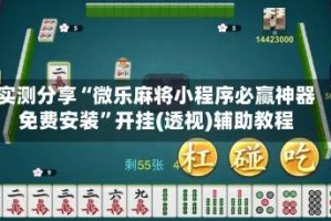 实测分享“微乐麻将小程序必赢神器免费安装”开挂(透视)辅助教程