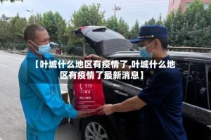 【叶城什么地区有疫情了,叶城什么地区有疫情了最新消息】