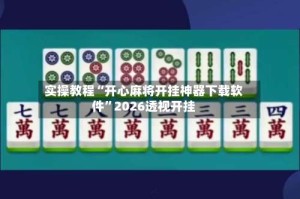 实操教程“开心麻将开挂神器下载软件”2026透视开挂