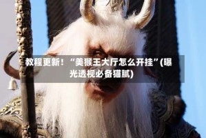 教程更新！“美猴王大厅怎么开挂”(曝光透视必备猫腻)