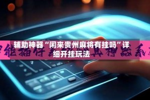 辅助神器“闲来贵州麻将有挂吗”详细开挂玩法
