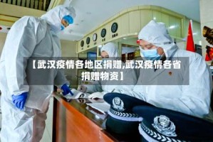 【武汉疫情各地区捐赠,武汉疫情各省捐赠物资】