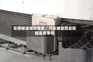 车辆被追尾防撞梁／汽车被追尾后防撞梁有事吗