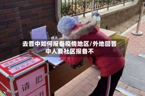 去晋中如何报备疫情地区/外地回晋中人要社区报备不