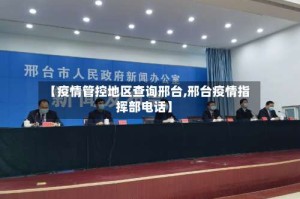 【疫情管控地区查询邢台,邢台疫情指挥部电话】
