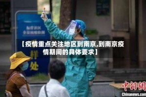 【疫情重点关注地区到南京,到南京疫情期间的具体要求】