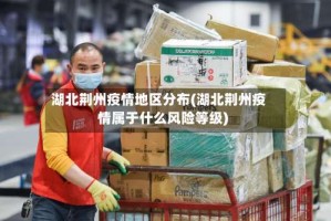 湖北荆州疫情地区分布(湖北荆州疫情属于什么风险等级)
