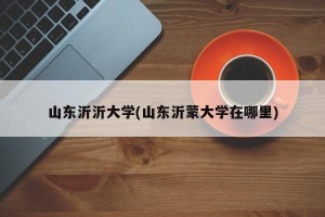 山东沂沂大学(山东沂蒙大学在哪里)
