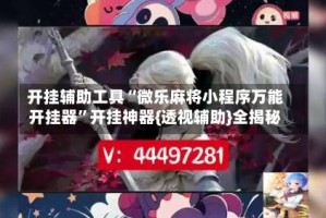 开挂辅助工具“微乐麻将小程序万能开挂器”开挂神器{透视辅助}全揭秘