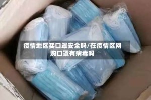 疫情地区买口罩安全吗/在疫情区网购口罩有病毒吗