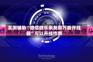 实测辅助“微信微乐亲友房万能开挂器”可以开挂作弊