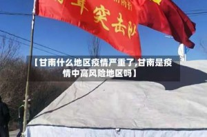 【甘南什么地区疫情严重了,甘南是疫情中高风险地区吗】