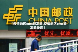 【疫情地区ems能发吗,疫情地区ems能发吗快递】