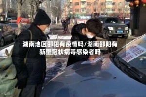湖南地区邵阳有疫情吗/湖南邵阳有新型冠状病毒感染者吗