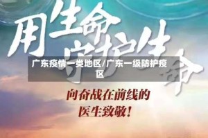 广东疫情一类地区/广东一级防护疫区