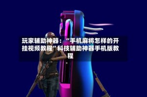 玩家辅助神器：“手机麻将怎样的开挂视频教程”科技辅助神器手机版教程