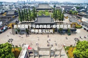 苏州疫情下可去的地区/疫情期间苏州哪里可以玩