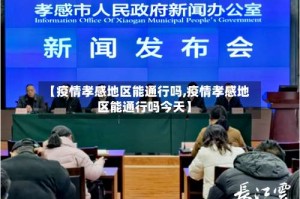 【疫情孝感地区能通行吗,疫情孝感地区能通行吗今天】