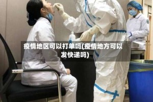 疫情地区可以打单吗(疫情地方可以发快递吗)