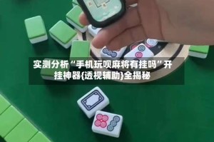 实测分析“手机玩呗麻将有挂吗”开挂神器{透视辅助}全揭秘
