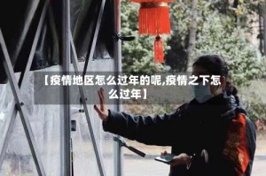 【疫情地区怎么过年的呢,疫情之下怎么过年】