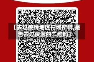 【去过疫情地区扫场所码,是否去过疫区的二维码】