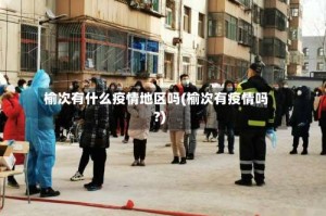 榆次有什么疫情地区吗(榆次有疫情吗?)