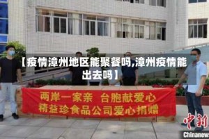 【疫情漳州地区能聚餐吗,漳州疫情能出去吗】