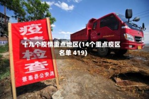 十九个疫情重点地区(14个重点疫区名单 419)