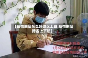 【疫情期间怎么跨地区上班,疫情期间跨省上下班】