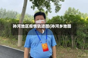 孙河地区疫情轨迹图(孙河乡地图)