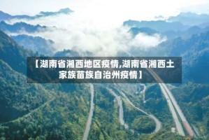 【湖南省湘西地区疫情,湖南省湘西土家族苗族自治州疫情】