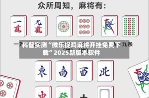 科普实测“微乐捉鸡麻将开挂免费下载”2025新版本软件