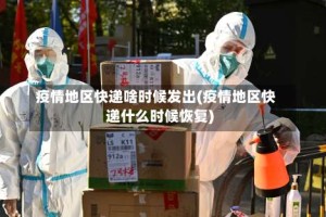 疫情地区快递啥时候发出(疫情地区快递什么时候恢复)