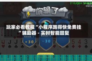 玩家必看教程“小程序跑得快免费挂”辅助器 - 实时智能回复