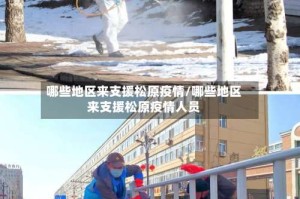 哪些地区来支援松原疫情/哪些地区来支援松原疫情人员