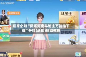 玩家必知“微乐河南斗地主万能挂下载”开挂(透视)辅助教程