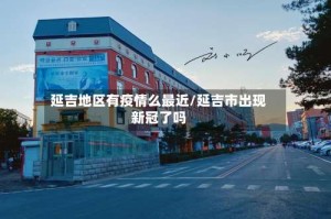 延吉地区有疫情么最近/延吉市出现新冠了吗
