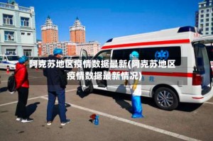阿克苏地区疫情数据最新(阿克苏地区疫情数据最新情况)