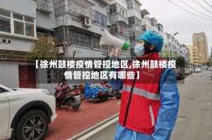 【徐州鼓楼疫情管控地区,徐州鼓楼疫情管控地区有哪些】