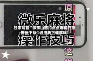 独家解答“微乐山西扣点点麻将开挂神器下载”通用版下载教程！