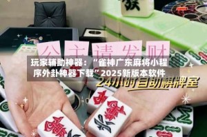玩家辅助神器：“雀神广东麻将小程序外卦神器下载”2025新版本软件