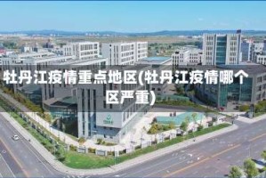 牡丹江疫情重点地区(牡丹江疫情哪个区严重)
